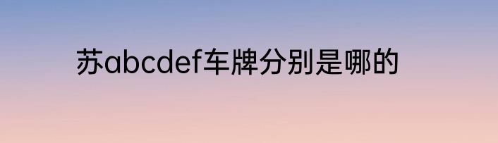 苏abcdef车牌分别是哪的