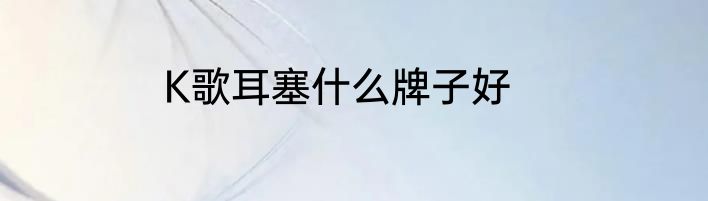 K歌耳塞什么牌子好