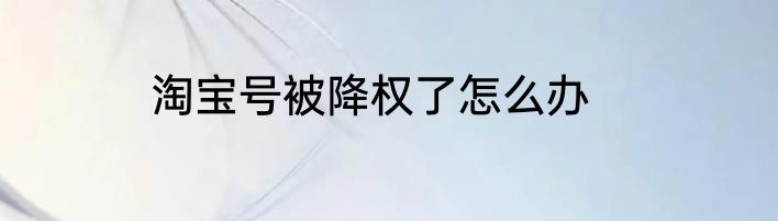 淘宝号被降权了怎么办
