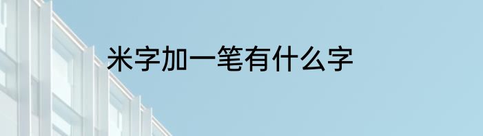 米字加一笔有什么字
