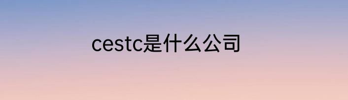 cestc是什么公司