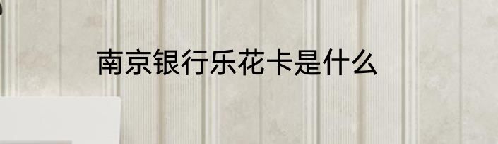 南京银行乐花卡是什么