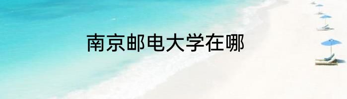 南京邮电大学在哪