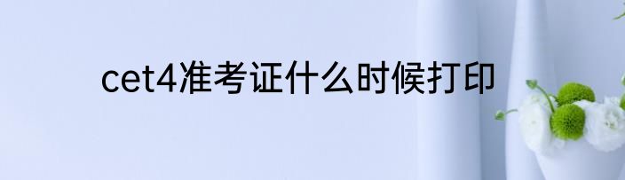cet4准考证什么时候打印