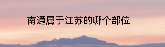 南通属于江苏的哪个部位