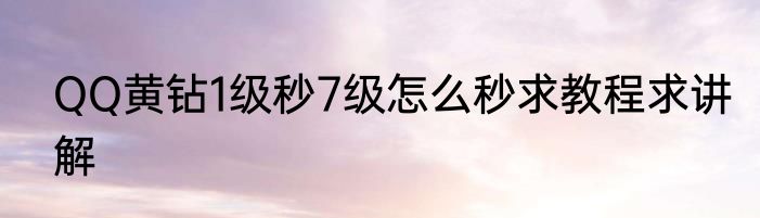 QQ黄钻1级秒7级怎么秒求教程求讲解