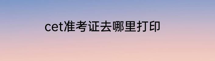 cet准考证去哪里打印