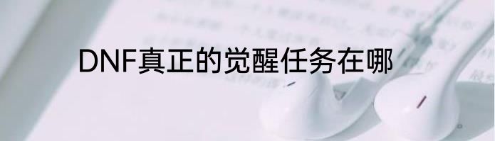DNF真正的觉醒任务在哪