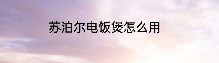 苏泊尔电饭煲怎么用