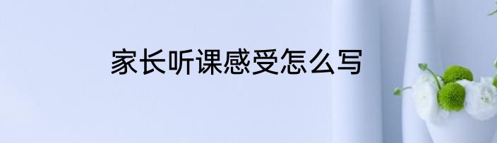 家长听课感受怎么写