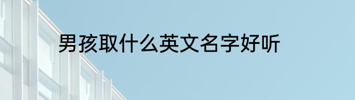 男孩取什么英文名字好听