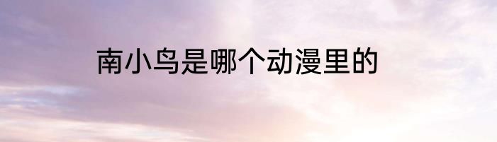 南小鸟是哪个动漫里的