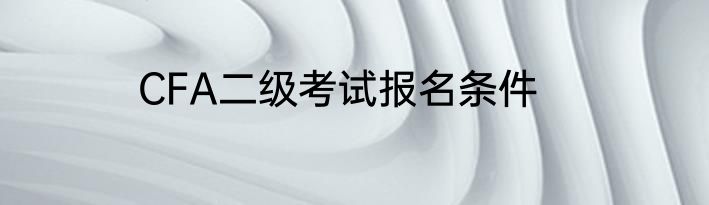 CFA二级考试报名条件