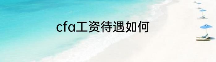 cfa工资待遇如何