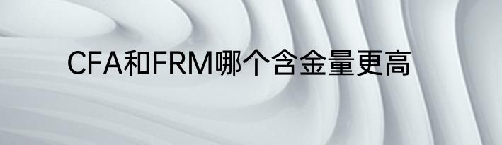 CFA和FRM哪个含金量更高