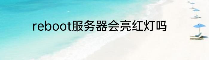 reboot服务器会亮红灯吗