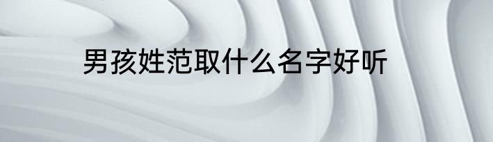 男孩姓范取什么名字好听
