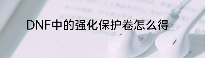 DNF中的强化保护卷怎么得