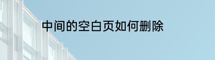 中间的空白页如何删除