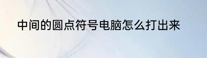 中间的圆点符号电脑怎么打出来