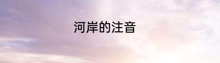 河岸的注音