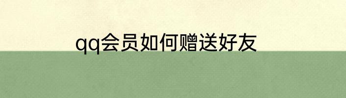 qq会员如何赠送好友