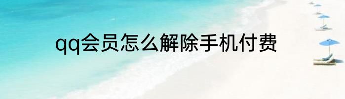 qq会员怎么解除手机付费