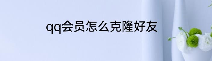 qq会员怎么克隆好友