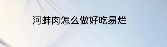 河蚌肉怎么做好吃易烂