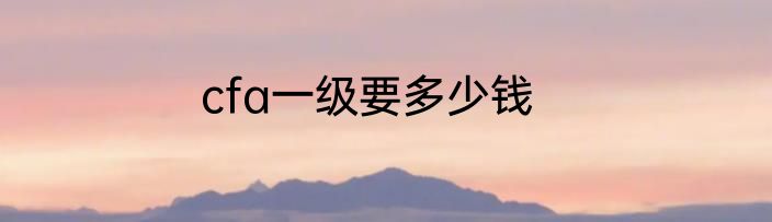 cfa一级要多少钱