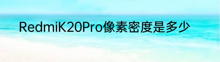 RedmiK20Pro像素密度是多少