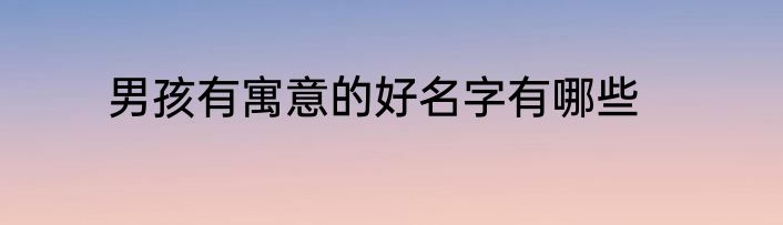 男孩有寓意的好名字有哪些