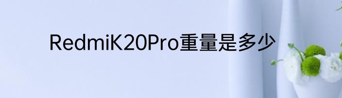 RedmiK20Pro重量是多少