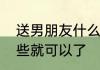 送男朋友什么生日礼物最有意义送这些就可以了