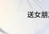 送女朋友什么礼物好