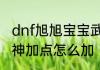 dnf旭旭宝宝武神加点dnf旭旭宝宝武神加点怎么加
