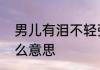 男儿有泪不轻弹只因未到伤心处是什么意思