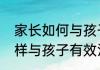 家长如何与孩子有效沟通心得家长怎样与孩子有效沟通心得