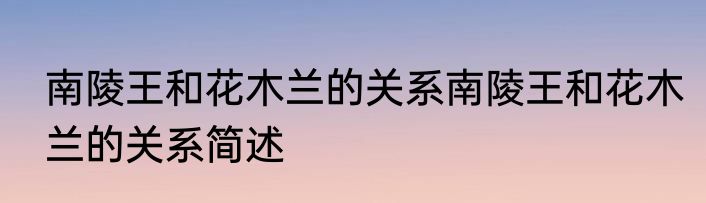 南陵王和花木兰的关系南陵王和花木兰的关系简述
