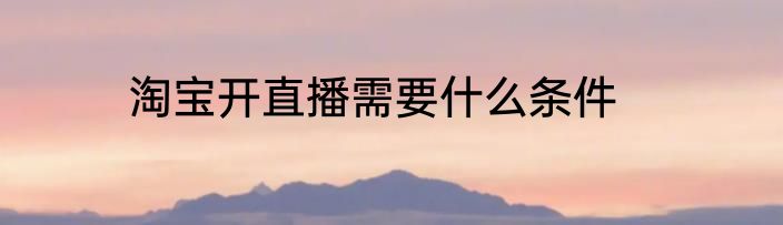 淘宝开直播需要什么条件