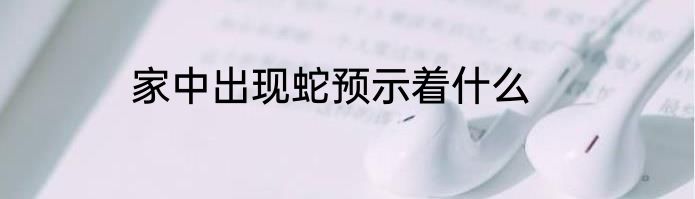 家中出现蛇预示着什么