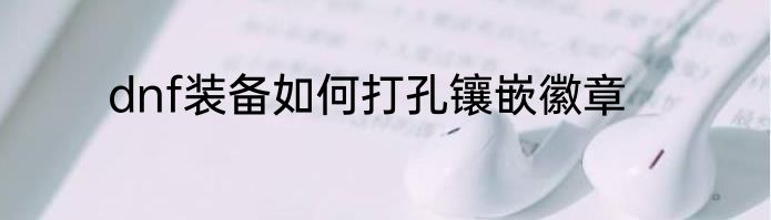 dnf装备如何打孔镶嵌徽章