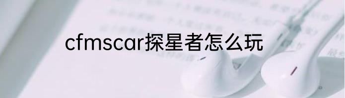 cfmscar探星者怎么玩