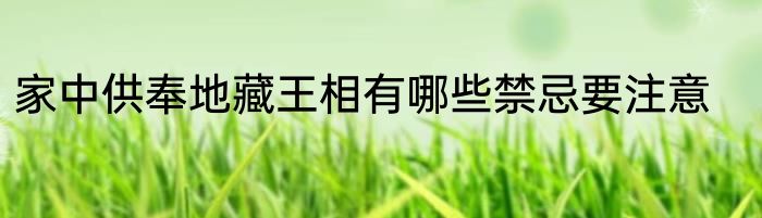 家中供奉地藏王相有哪些禁忌要注意