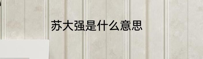 苏大强是什么意思