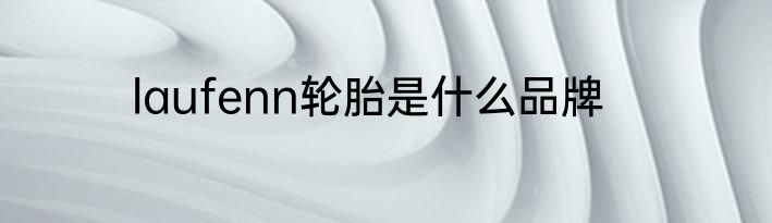 laufenn轮胎是什么品牌