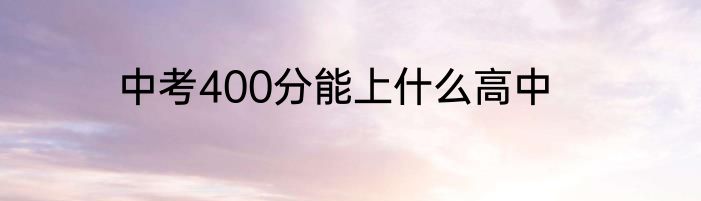中考400分能上什么高中