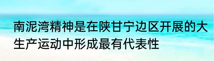 南泥湾精神是在陕甘宁边区开展的大生产运动中形成最有代表性