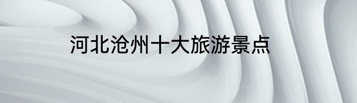 河北沧州十大旅游景点