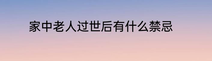 家中老人过世后有什么禁忌